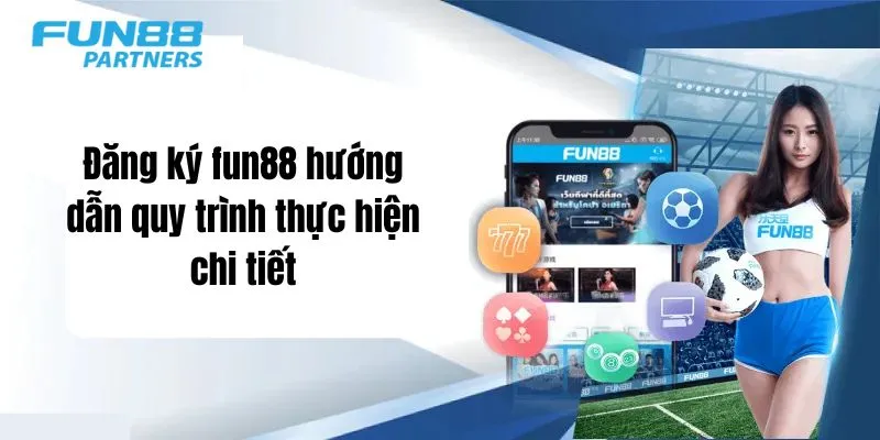Đăng ký fun88 hướng dẫn quy trình thực hiện chi tiết