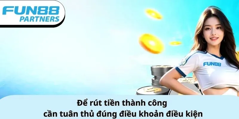 Để rút tiền Fun88 thành công, bạn cần tuân thủ đúng điều khoản điều kiện