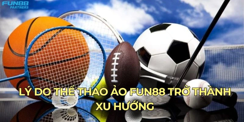 Lý do thể thao ảo Fun88 trở thành xu hướng